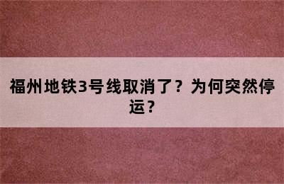 福州地铁3号线取消了？为何突然停运？