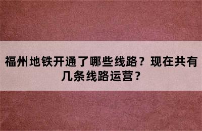 福州地铁开通了哪些线路？现在共有几条线路运营？