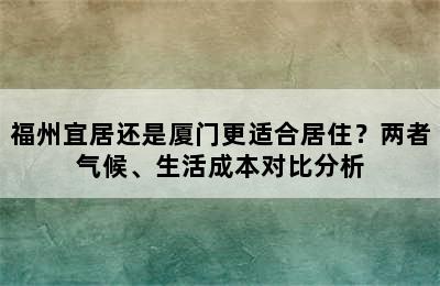 福州宜居还是厦门更适合居住？两者气候、生活成本对比分析