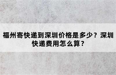 福州寄快递到深圳价格是多少？深圳快递费用怎么算？