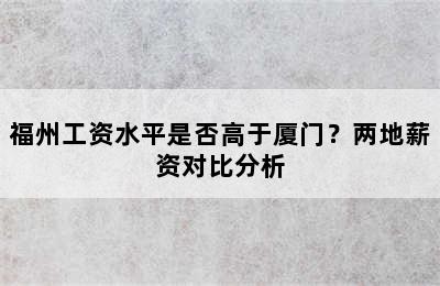 福州工资水平是否高于厦门？两地薪资对比分析