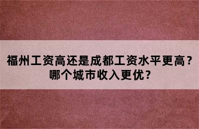 福州工资高还是成都工资水平更高？哪个城市收入更优？