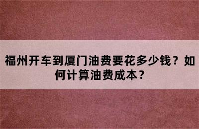 福州开车到厦门油费要花多少钱？如何计算油费成本？