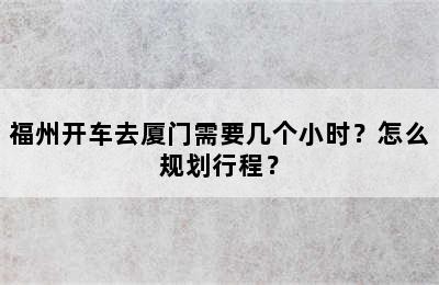 福州开车去厦门需要几个小时？怎么规划行程？