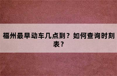 福州最早动车几点到？如何查询时刻表？