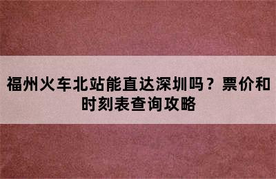福州火车北站能直达深圳吗？票价和时刻表查询攻略