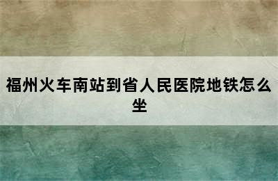 福州火车南站到省人民医院地铁怎么坐