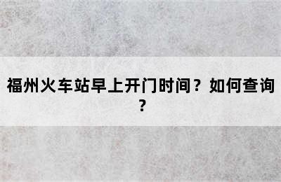 福州火车站早上开门时间？如何查询？