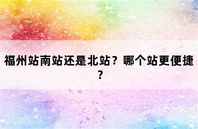 福州站南站还是北站？哪个站更便捷？