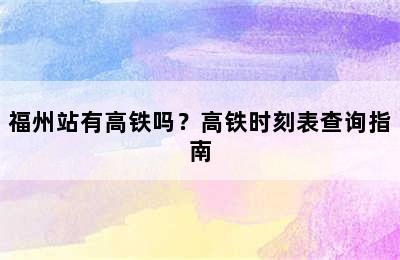 福州站有高铁吗？高铁时刻表查询指南