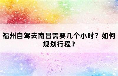 福州自驾去南昌需要几个小时？如何规划行程？