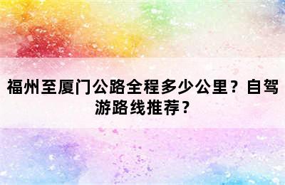 福州至厦门公路全程多少公里？自驾游路线推荐？