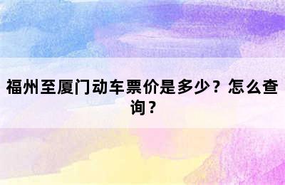 福州至厦门动车票价是多少？怎么查询？