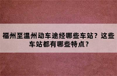福州至温州动车途经哪些车站？这些车站都有哪些特点？