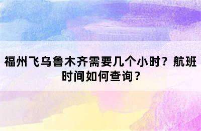 福州飞乌鲁木齐需要几个小时？航班时间如何查询？