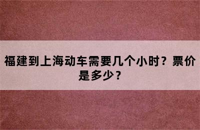 福建到上海动车需要几个小时？票价是多少？