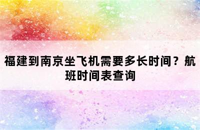 福建到南京坐飞机需要多长时间？航班时间表查询
