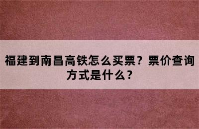 福建到南昌高铁怎么买票？票价查询方式是什么？