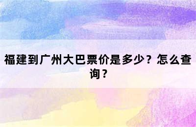 福建到广州大巴票价是多少？怎么查询？