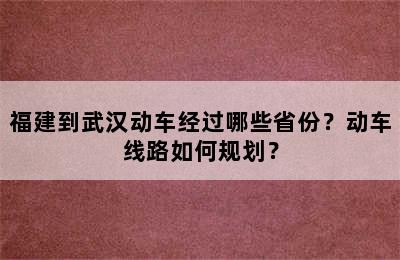 福建到武汉动车经过哪些省份？动车线路如何规划？