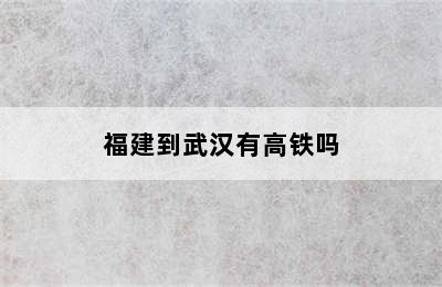 福建到武汉有高铁吗