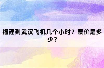 福建到武汉飞机几个小时？票价是多少？