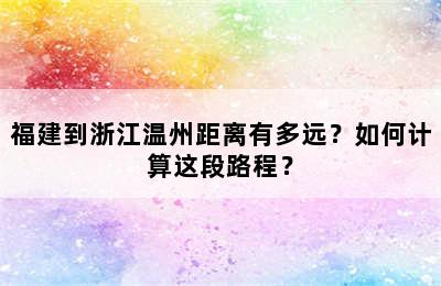 福建到浙江温州距离有多远？如何计算这段路程？