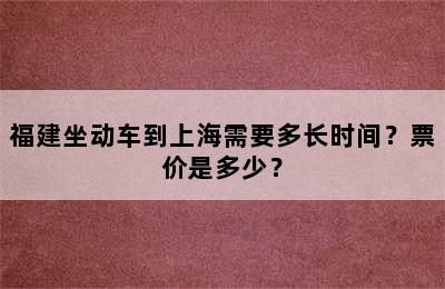 福建坐动车到上海需要多长时间？票价是多少？