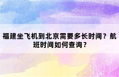 福建坐飞机到北京需要多长时间？航班时间如何查询？