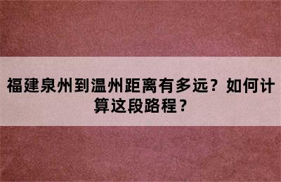 福建泉州到温州距离有多远？如何计算这段路程？