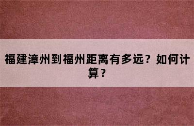 福建漳州到福州距离有多远？如何计算？