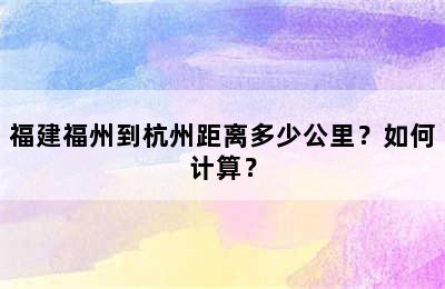 福建福州到杭州距离多少公里？如何计算？