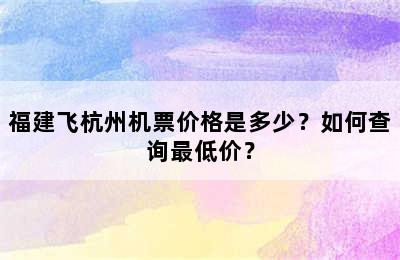 福建飞杭州机票价格是多少？如何查询最低价？