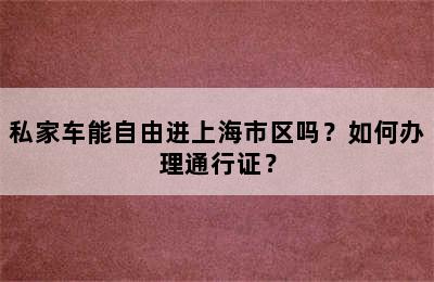 私家车能自由进上海市区吗？如何办理通行证？
