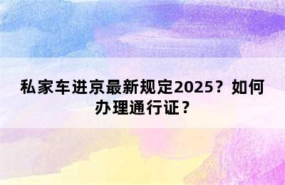 私家车进京最新规定2025？如何办理通行证？