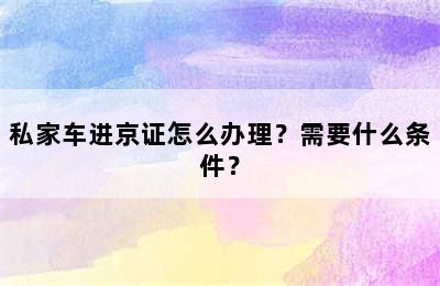 私家车进京证怎么办理？需要什么条件？
