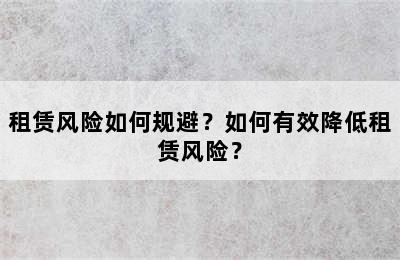租赁风险如何规避？如何有效降低租赁风险？