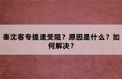秦沈客专提速受阻？原因是什么？如何解决？
