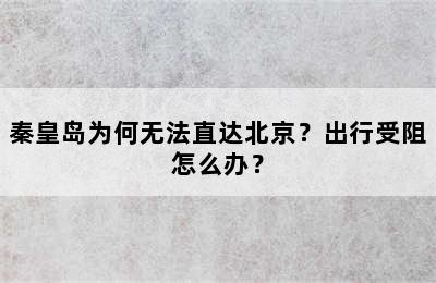 秦皇岛为何无法直达北京？出行受阻怎么办？