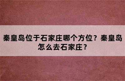 秦皇岛位于石家庄哪个方位？秦皇岛怎么去石家庄？