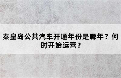 秦皇岛公共汽车开通年份是哪年？何时开始运营？