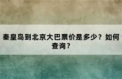 秦皇岛到北京大巴票价是多少？如何查询？