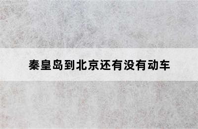 秦皇岛到北京还有没有动车