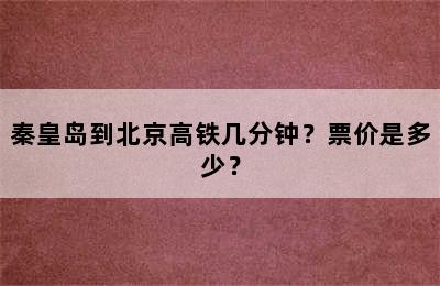 秦皇岛到北京高铁几分钟？票价是多少？