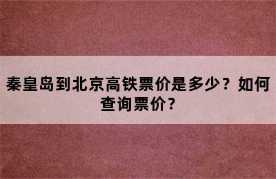 秦皇岛到北京高铁票价是多少？如何查询票价？
