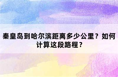 秦皇岛到哈尔滨距离多少公里？如何计算这段路程？