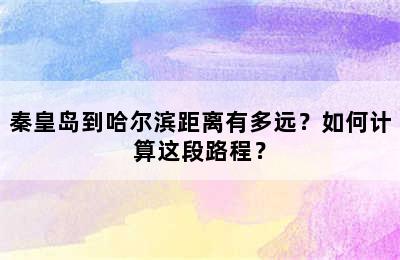 秦皇岛到哈尔滨距离有多远？如何计算这段路程？
