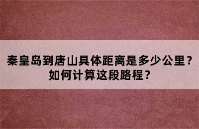 秦皇岛到唐山具体距离是多少公里？如何计算这段路程？