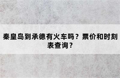 秦皇岛到承德有火车吗？票价和时刻表查询？