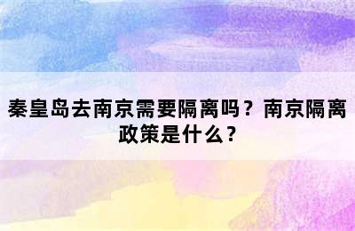 秦皇岛去南京需要隔离吗？南京隔离政策是什么？